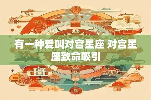 有一种爱叫对宫星座 对宫星座致命吸引