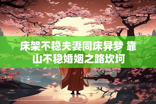 床架不稳夫妻同床异梦 靠山不稳婚姻之路坎坷