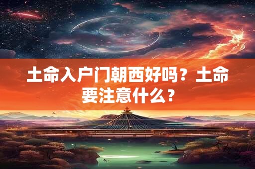 土命入户门朝西好吗？土命要注意什么？