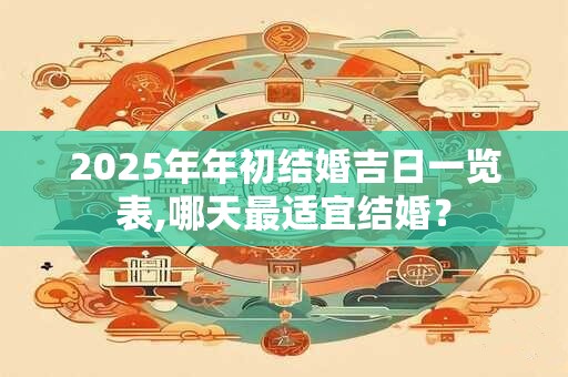 2025年年初结婚吉日一览表,哪天最适宜结婚？