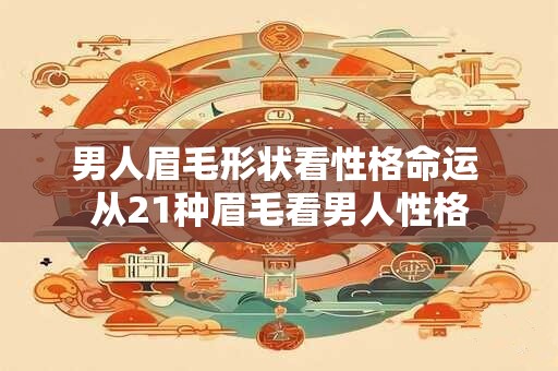 男人眉毛形状看性格命运 从21种眉毛看男人性格