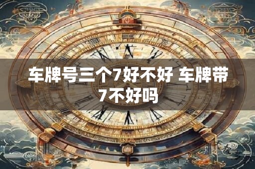 车牌号三个7好不好 车牌带7不好吗