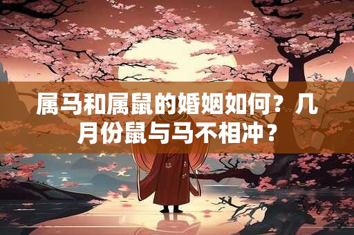 属马和属鼠的婚姻如何？几月份鼠与马不相冲？