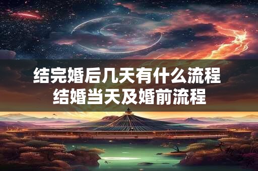 结完婚后几天有什么流程 结婚当天及婚前流程