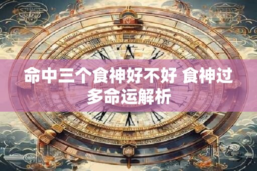 命中三个食神好不好 食神过多命运解析