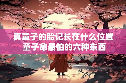 真童子的胎记长在什么位置 童子命最怕的六种东西