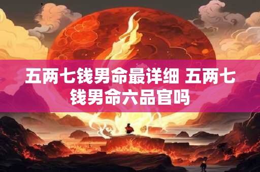五两七钱男命最详细 五两七钱男命六品官吗