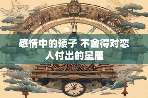 感情中的矮子 不舍得对恋人付出的星座