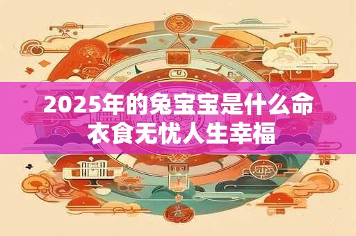 2025年的兔宝宝是什么命 衣食无忧人生幸福
