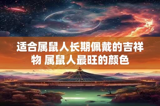 适合属鼠人长期佩戴的吉祥物 属鼠人最旺的颜色