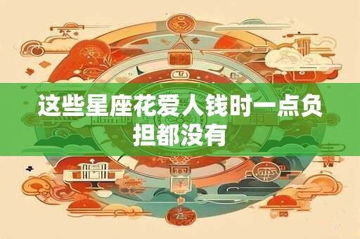 这些星座花爱人钱时一点负担都没有