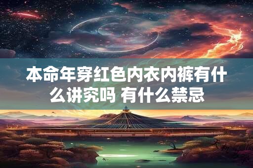 本命年穿红色内衣内裤有什么讲究吗 有什么禁忌