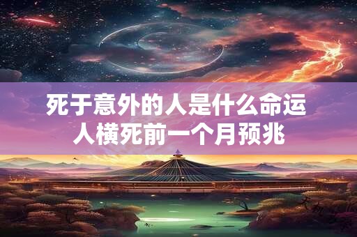 死于意外的人是什么命运 人横死前一个月预兆