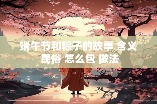 详细阅读:端午节和粽子的故事 含义 民俗 怎么包 做法 端午节和粽子的故事 含义 民俗 怎么包 做法