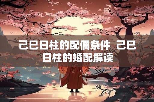 己巳日柱的配偶条件  己巳日柱的婚配解读