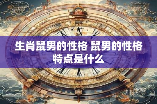 生肖鼠男的性格 鼠男的性格特点是什么