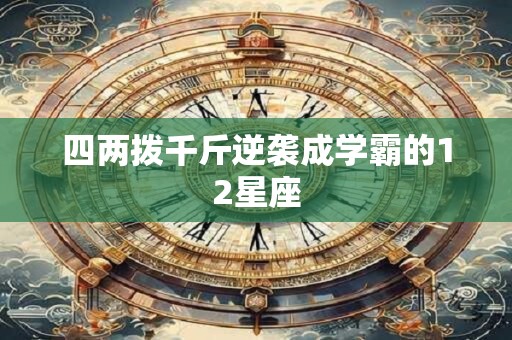 四两拨千斤逆袭成学霸的12星座