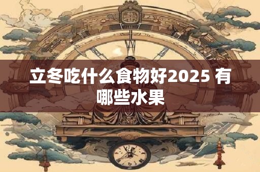 立冬吃什么食物好2025 有哪些水果