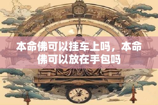 本命佛可以挂车上吗，本命佛可以放在手包吗