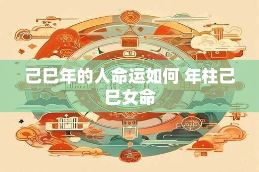 己巳年的人命运如何 年柱己巳女命