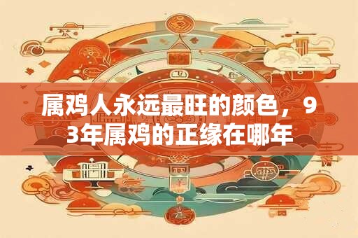 属鸡人永远最旺的颜色，93年属鸡的正缘在哪年