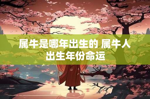 属牛是哪年出生的 属牛人出生年份命运