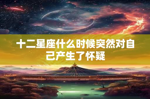 十二星座什么时候突然对自己产生了怀疑