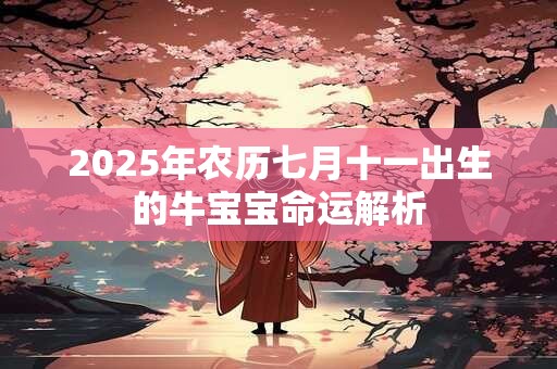 2025年农历七月十一出生的牛宝宝命运解析