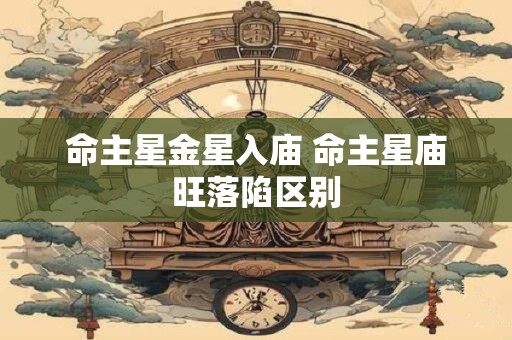 命主星金星入庙 命主星庙旺落陷区别