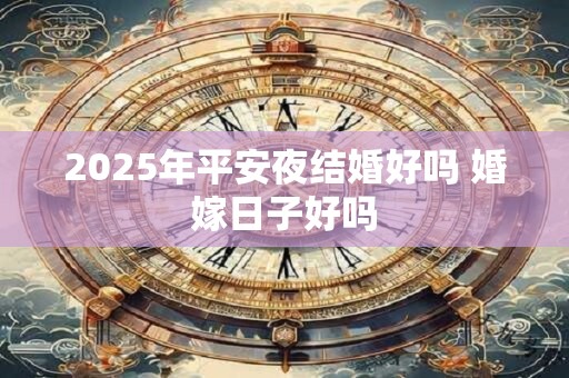 2025年平安夜结婚好吗 婚嫁日子好吗