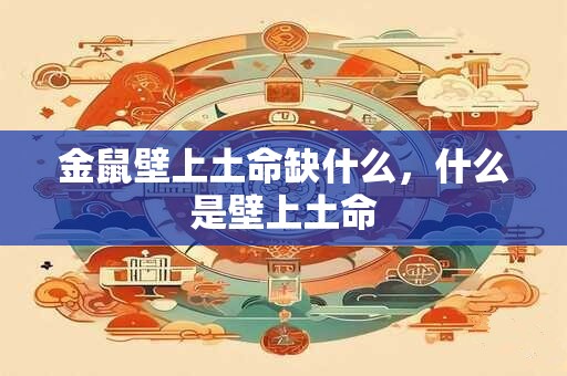 金鼠壁上土命缺什么，什么是壁上土命