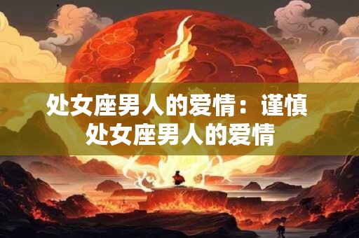 处女座男人的爱情：谨慎 处女座男人的爱情