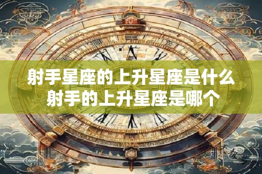 射手星座的上升星座是什么 射手的上升星座是哪个