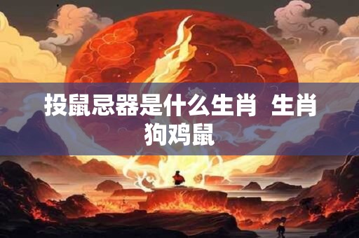投鼠忌器是什么生肖  生肖狗鸡鼠
