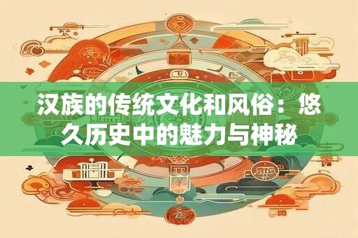 汉族的传统文化和风俗：悠久历史中的魅力与神秘