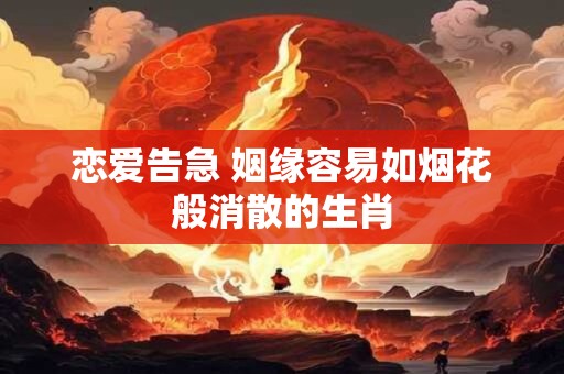 恋爱告急 姻缘容易如烟花般消散的生肖