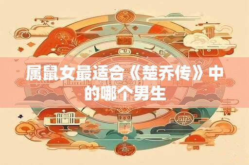 属鼠女最适合《楚乔传》中的哪个男生