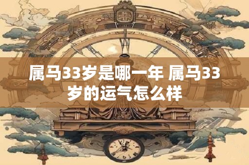 属马33岁是哪一年 属马33岁的运气怎么样