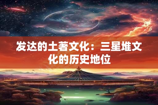 发达的土著文化：三星堆文化的历史地位