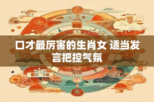 口才最厉害的生肖女 适当发言把控气氛