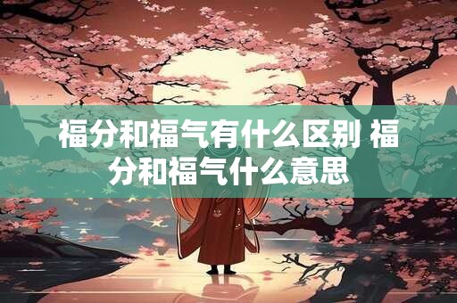 福分和福气有什么区别 福分和福气什么意思