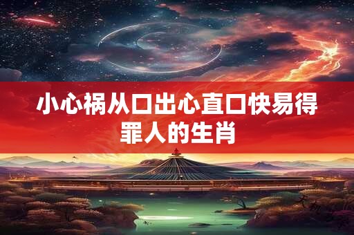 小心祸从口出心直口快易得罪人的生肖