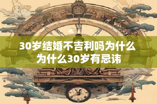 30岁结婚不吉利吗为什么 为什么30岁有忌讳