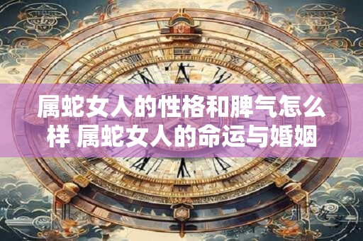 属蛇女人的性格和脾气怎么样 属蛇女人的命运与婚姻