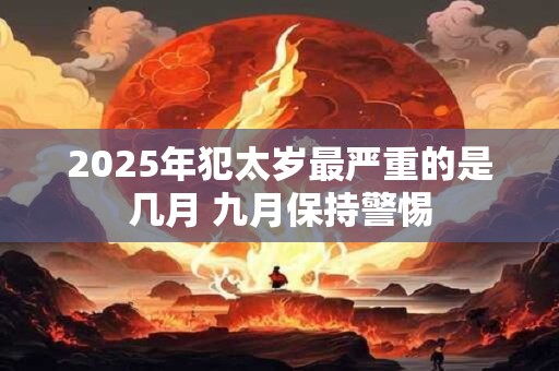 2025年犯太岁最严重的是几月 九月保持警惕