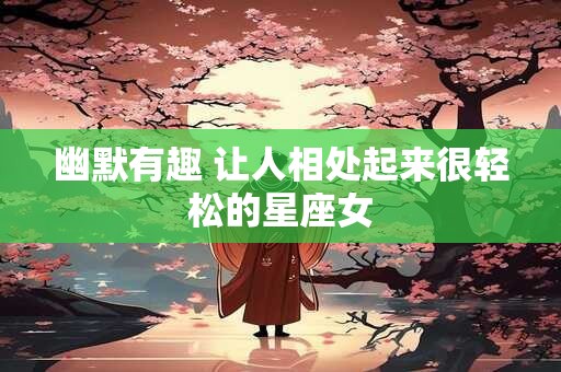幽默有趣 让人相处起来很轻松的星座女