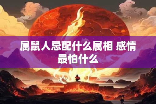属鼠人忌配什么属相 感情最怕什么