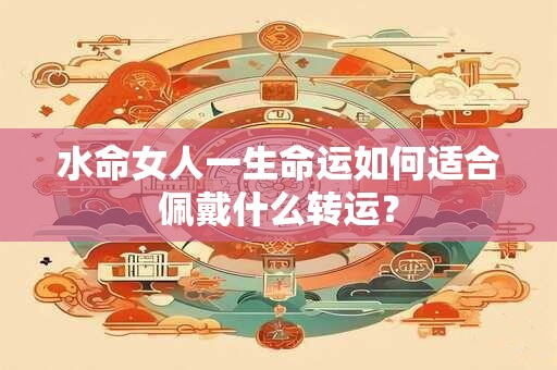 水命女人一生命运如何适合佩戴什么转运？