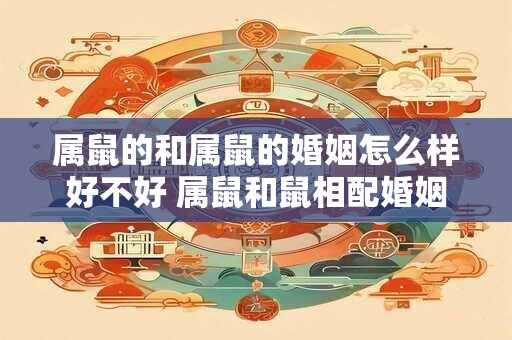 属鼠的和属鼠的婚姻怎么样好不好 属鼠和鼠相配婚姻如何