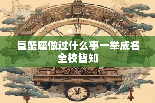 巨蟹座做过什么事一举成名全校皆知